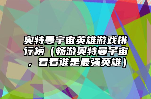 奥特曼宇宙英雄游戏排行榜（畅游奥特曼宇宙，看看谁是最强英雄）