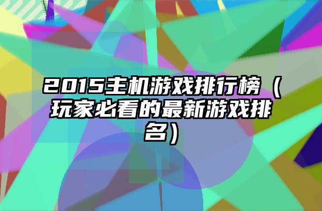 2015主机游戏排行榜（玩家必看的最新游戏排名）