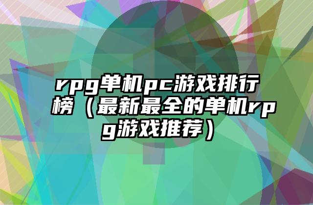 rpg单机pc游戏排行榜（最新最全的单机rpg游戏推荐）