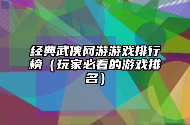 经典武侠网游游戏排行榜（玩家必看的游戏排名）