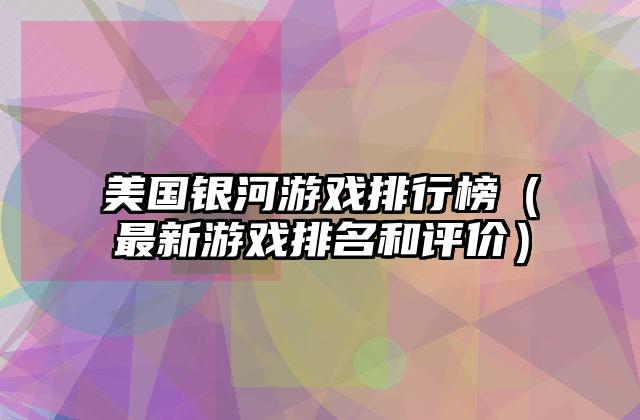 美国银河游戏排行榜（最新游戏排名和评价）