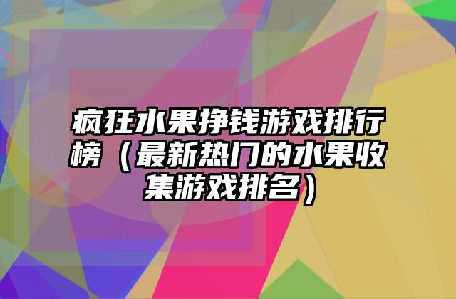 疯狂水果挣钱游戏排行榜（最新热门的水果收集游戏排名）