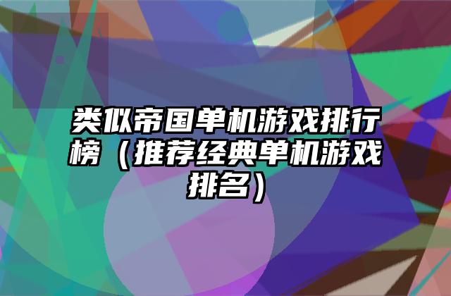 类似帝国单机游戏排行榜（推荐经典单机游戏排名）