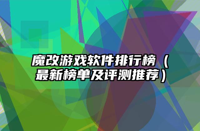 魔改游戏软件排行榜（最新榜单及评测推荐）