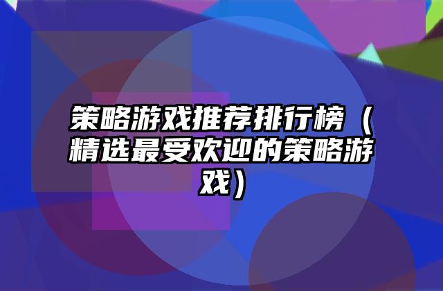 策略游戏推荐排行榜（精选最受欢迎的策略游戏）