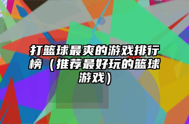 打篮球最爽的游戏排行榜（推荐最好玩的篮球游戏）