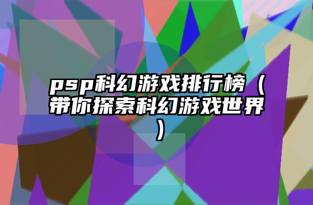 psp科幻游戏排行榜（带你探索科幻游戏世界）