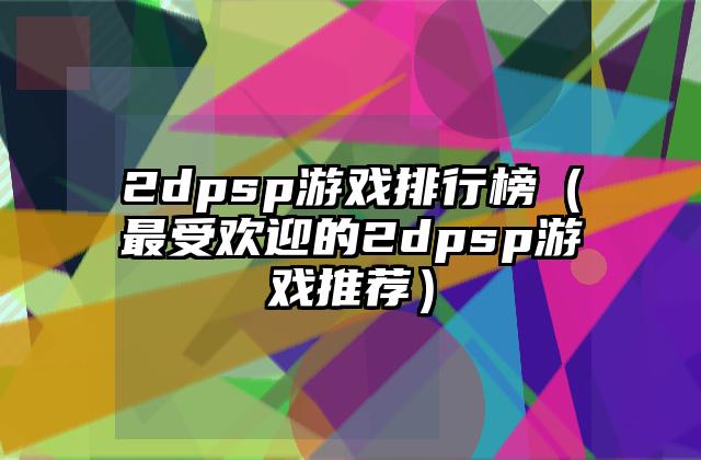 2dpsp游戏排行榜（最受欢迎的2dpsp游戏推荐）