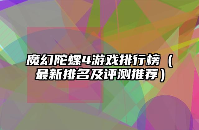 魔幻陀螺4游戏排行榜（最新排名及评测推荐）