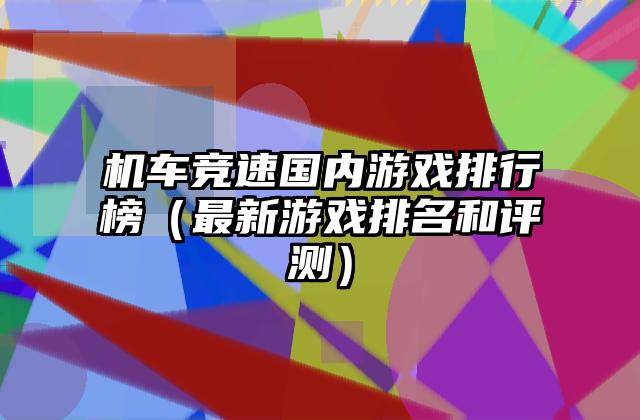 机车竞速国内游戏排行榜（最新游戏排名和评测）