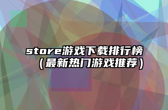 store游戏下载排行榜（最新热门游戏推荐）