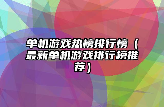 单机游戏热榜排行榜（最新单机游戏排行榜推荐）