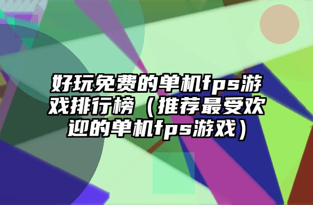 好玩免费的单机fps游戏排行榜（推荐最受欢迎的单机fps游戏）