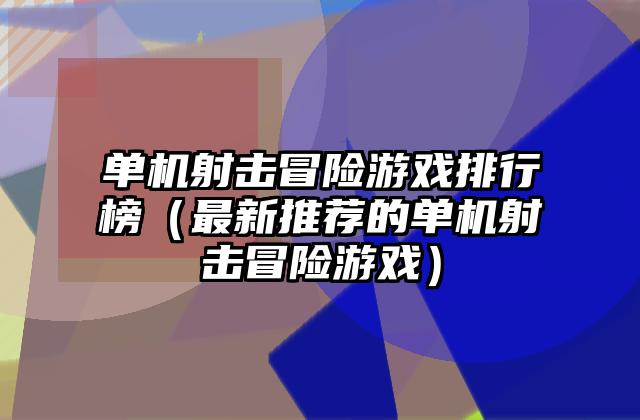 单机射击冒险游戏排行榜（最新推荐的单机射击冒险游戏）