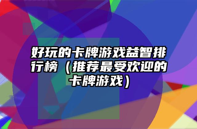 好玩的卡牌游戏益智排行榜（推荐最受欢迎的卡牌游戏）