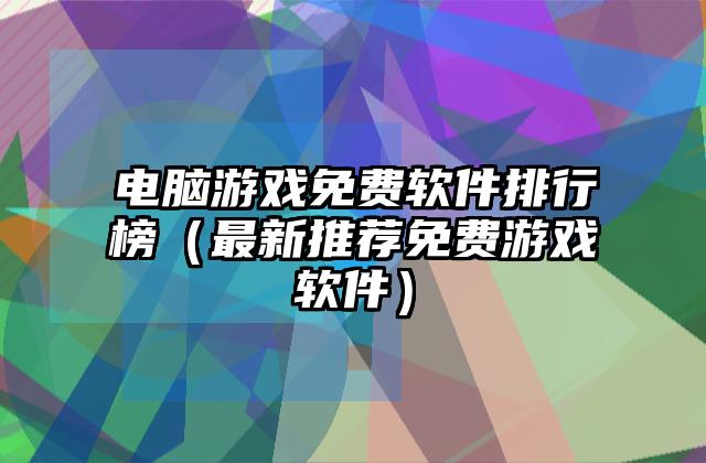 电脑游戏免费软件排行榜（最新推荐免费游戏软件）