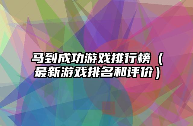 马到成功游戏排行榜（最新游戏排名和评价）