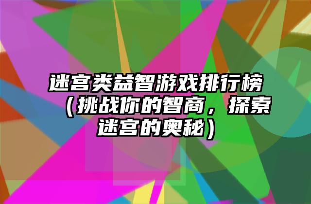 迷宫类益智游戏排行榜（挑战你的智商，探索迷宫的奥秘）