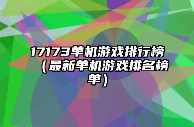 17173单机游戏排行榜（最新单机游戏排名榜单）