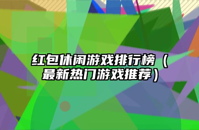 红包休闲游戏排行榜（最新热门游戏推荐）