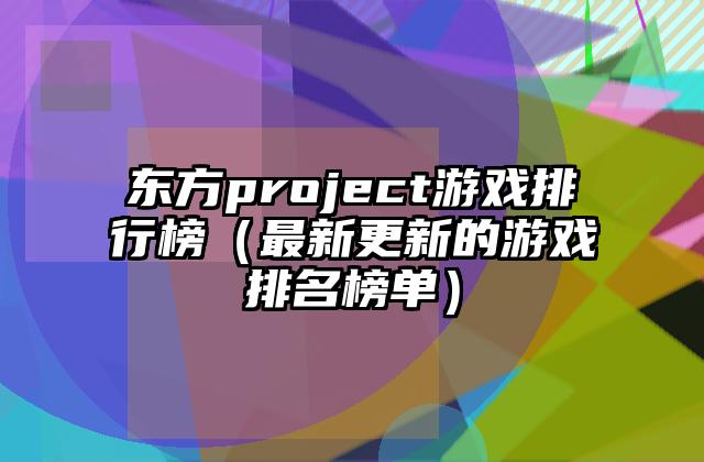 东方project游戏排行榜（最新更新的游戏排名榜单）