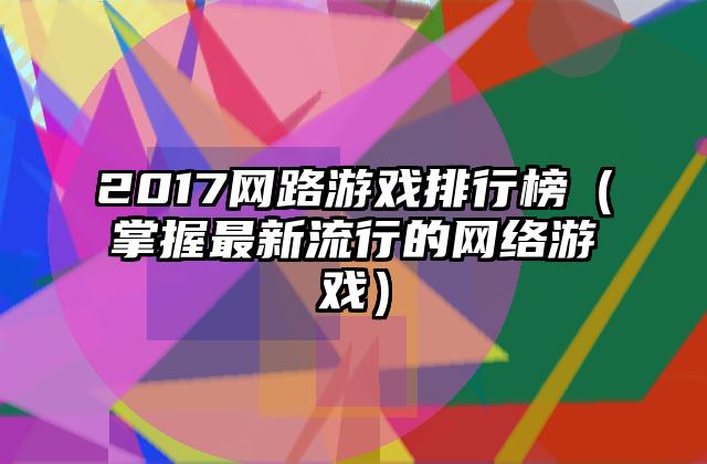 2017网路游戏排行榜（掌握最新流行的网络游戏）