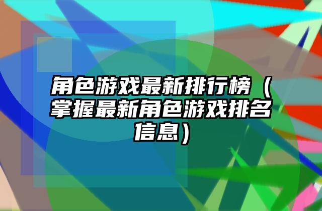 角色游戏最新排行榜（掌握最新角色游戏排名信息）