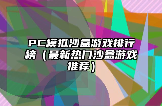 PC模拟沙盒游戏排行榜（最新热门沙盒游戏推荐）
