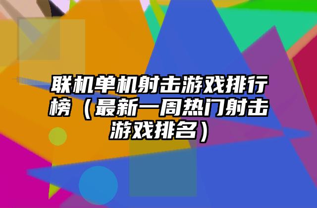 联机单机射击游戏排行榜（最新一周热门射击游戏排名）