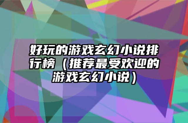 好玩的游戏玄幻小说排行榜（推荐最受欢迎的游戏玄幻小说）
