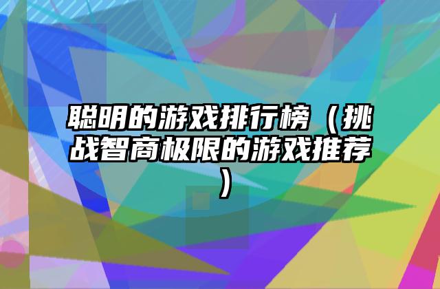 聪明的游戏排行榜（挑战智商极限的游戏推荐）