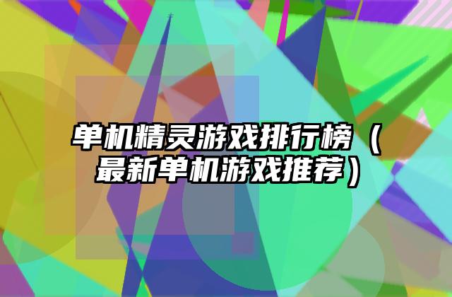 单机精灵游戏排行榜（最新单机游戏推荐）
