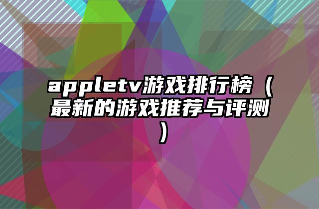 appletv游戏排行榜（最新的游戏推荐与评测）