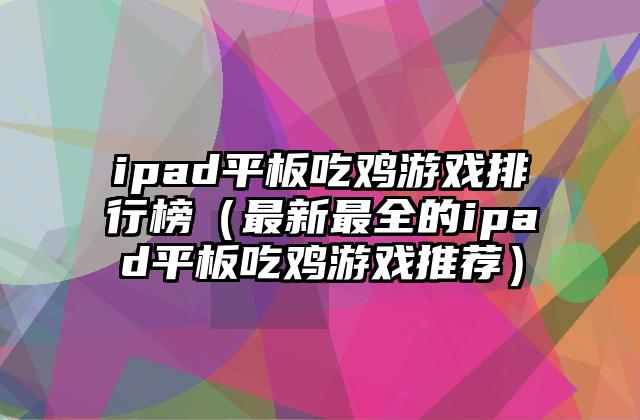 ipad平板吃鸡游戏排行榜（最新最全的ipad平板吃鸡游戏推荐）