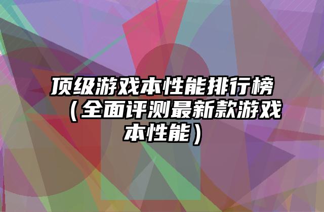顶级游戏本性能排行榜（全面评测最新款游戏本性能）