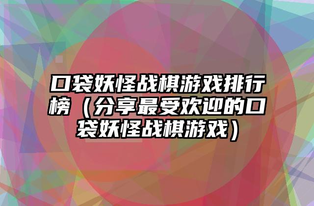 口袋妖怪战棋游戏排行榜（分享最受欢迎的口袋妖怪战棋游戏）