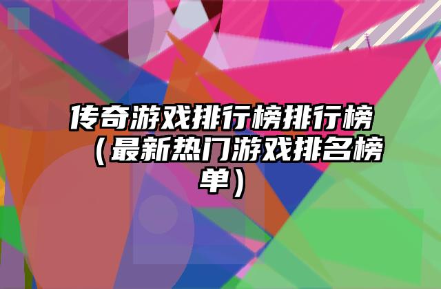 传奇游戏排行榜排行榜（最新热门游戏排名榜单）