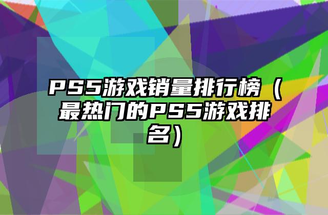 PS5游戏销量排行榜（最热门的PS5游戏排名）