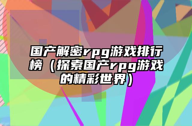 国产解密rpg游戏排行榜（探索国产rpg游戏的精彩世界）