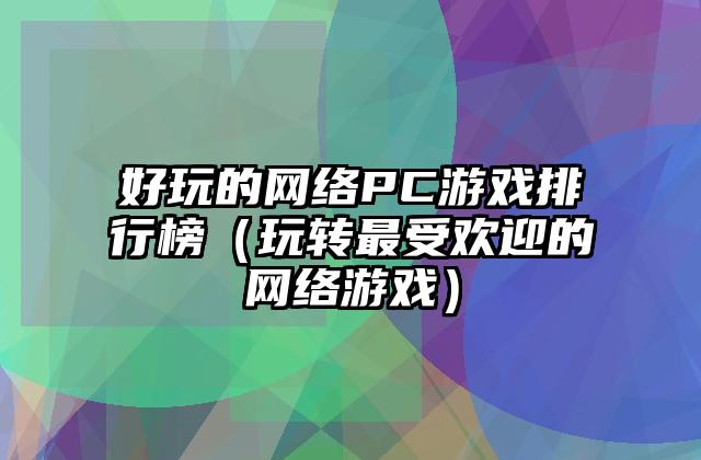 好玩的网络PC游戏排行榜（玩转最受欢迎的网络游戏）