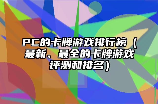 PC的卡牌游戏排行榜（最新、最全的卡牌游戏评测和排名）