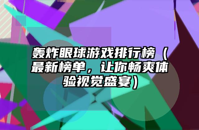轰炸眼球游戏排行榜（最新榜单，让你畅爽体验视觉盛宴）