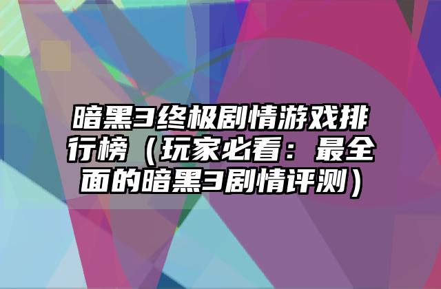 暗黑3终极剧情游戏排行榜（玩家必看：最全面的暗黑3剧情评测）