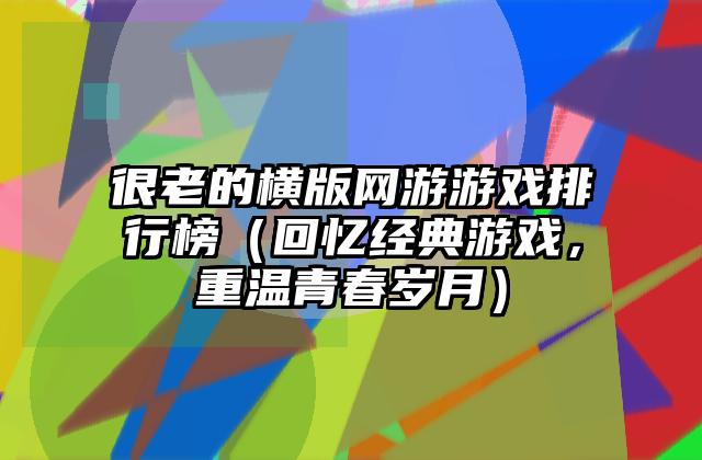 很老的横版网游游戏排行榜（回忆经典游戏，重温青春岁月）