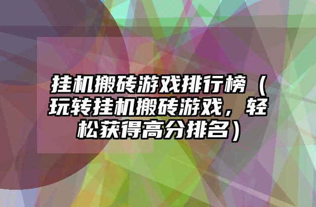 挂机搬砖游戏排行榜（玩转挂机搬砖游戏，轻松获得高分排名）