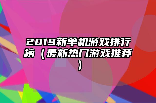 2019新单机游戏排行榜（最新热门游戏推荐）