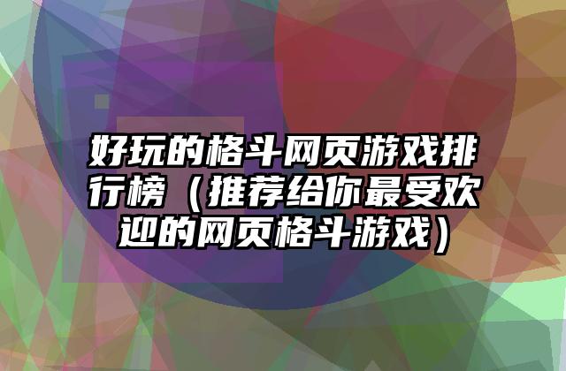 好玩的格斗网页游戏排行榜（推荐给你最受欢迎的网页格斗游戏）