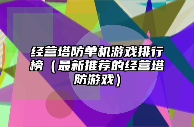 经营塔防单机游戏排行榜（最新推荐的经营塔防游戏）