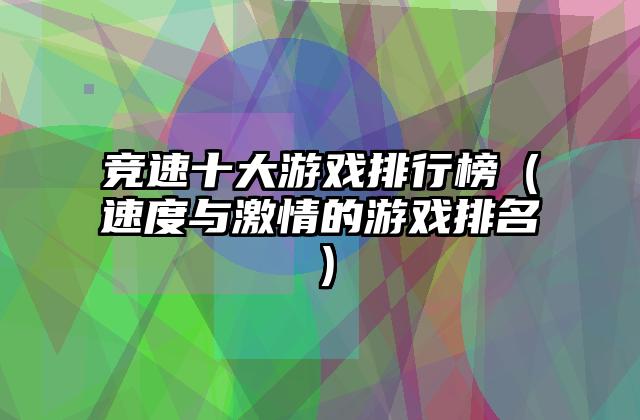 竞速十大游戏排行榜（速度与激情的游戏排名）