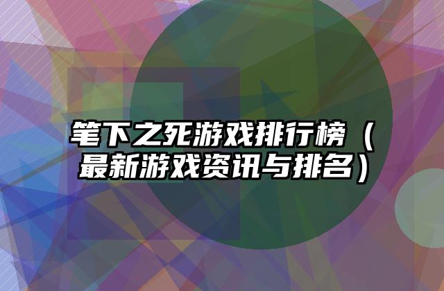 笔下之死游戏排行榜（最新游戏资讯与排名）